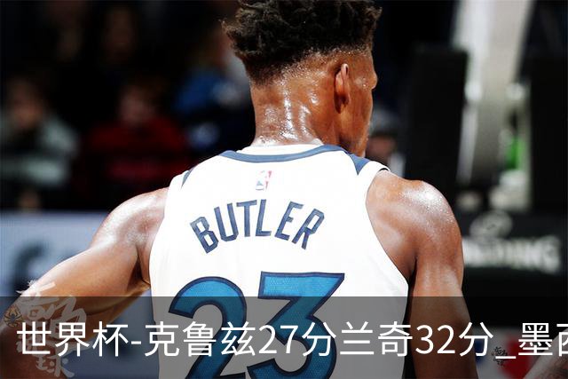 世界杯-克鲁兹27分兰奇32分 墨西哥力克新西兰