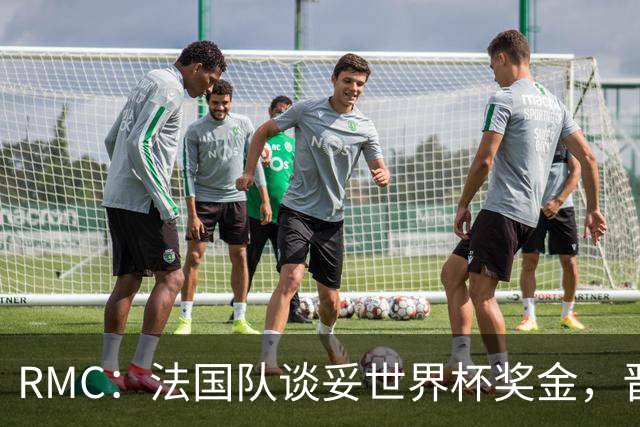 RMC：法国队谈妥世界杯奖金，晋级淘汰赛就有奖金，家属票每人4张